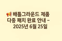 ✅ 배틀그라운드 제품 다중 패치 완료 안내 – 2025년 6월 25일